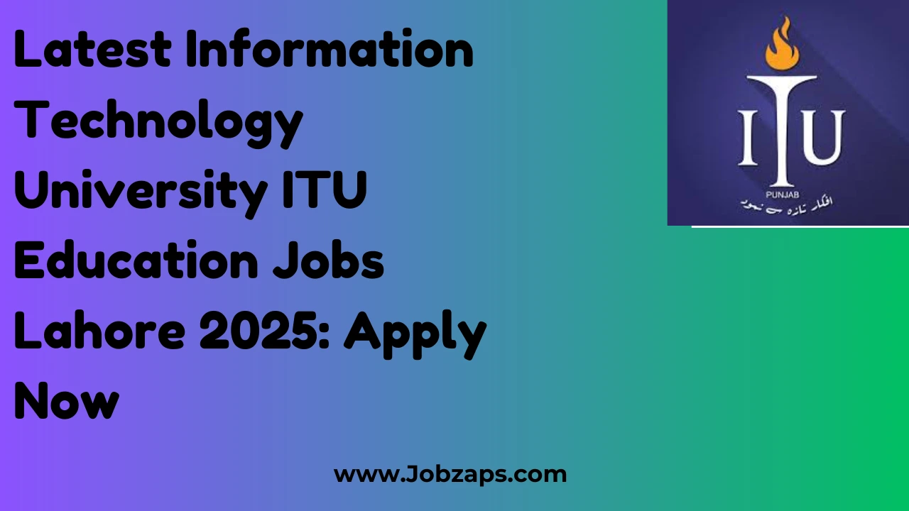 Latest Information Technology University ITU Education Jobs Lahore 2025: Apply Now
